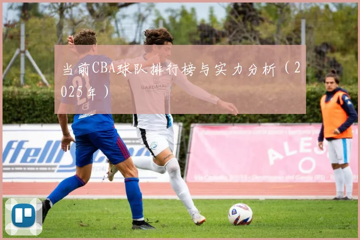 当前CBA球队排行榜与实力分析(2025年)