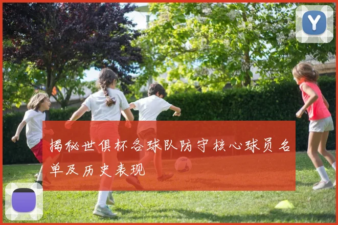 揭秘世俱杯各球队防守核心球员名单及历史表现