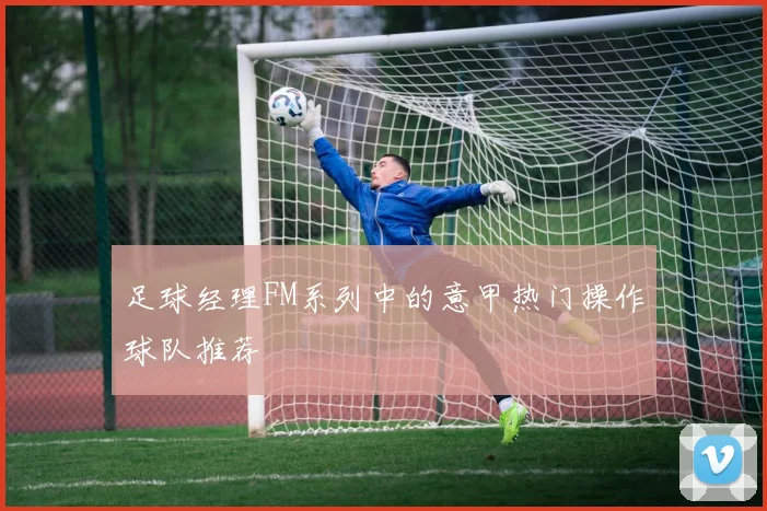足球经理FM系列中的意甲热门操作球队推荐