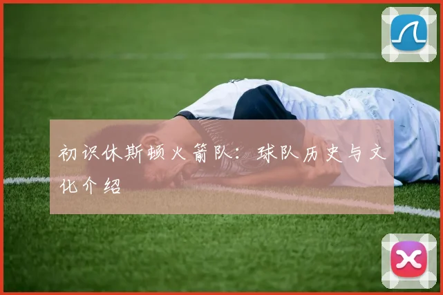 初识休斯顿火箭队：球队历史与文化介绍