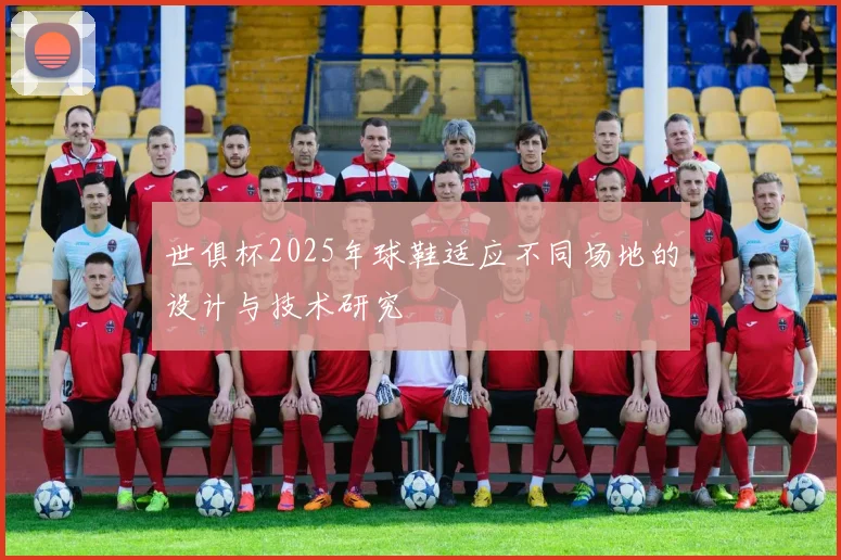 世俱杯2025年球鞋适应不同场地的设计与技术研究