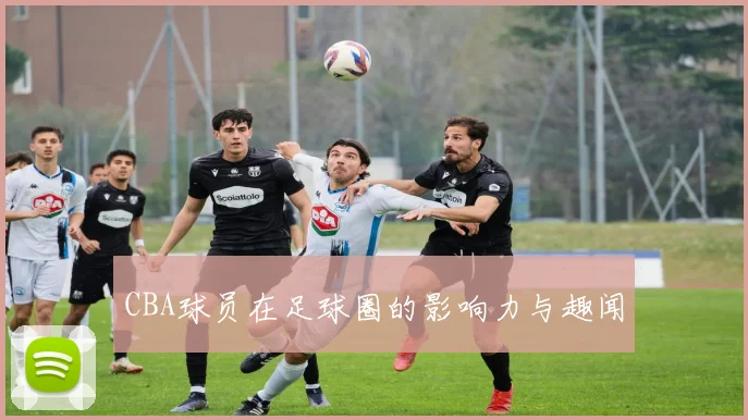 CBA球员在足球圈的影响力与趣闻