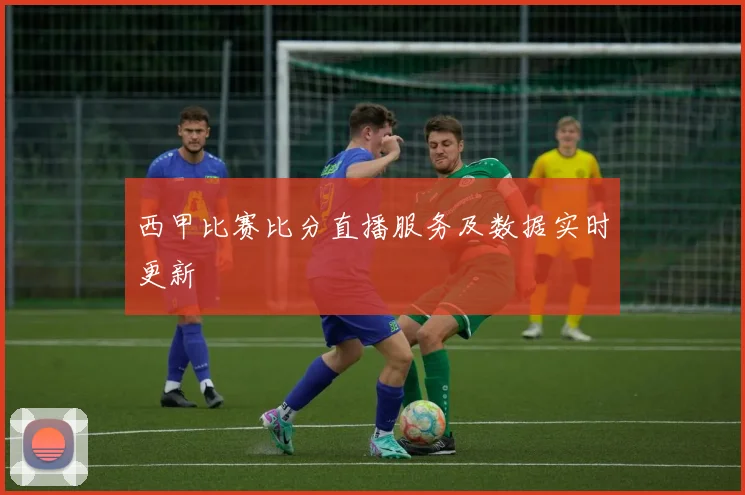 西甲比赛比分直播服务及数据实时更新
