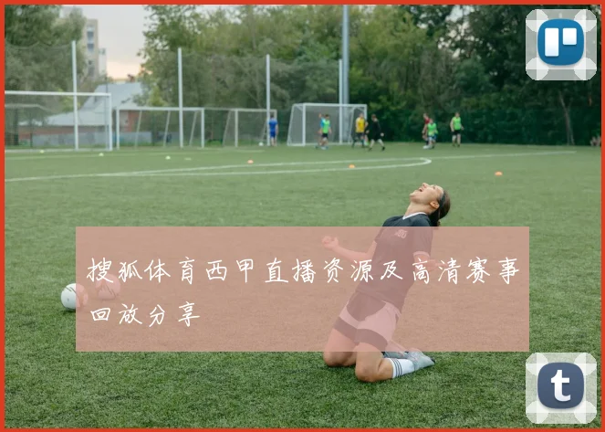 搜狐体育西甲直播资源及高清赛事回放分享