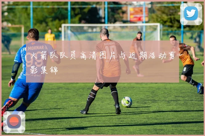 火箭队队员高清图片与近期活动剪影集锦