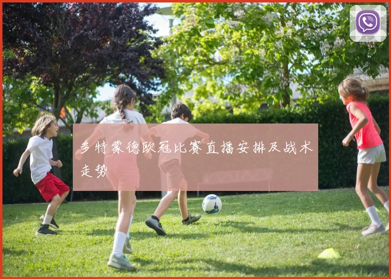 多特蒙德欧冠比赛直播安排及战术走势