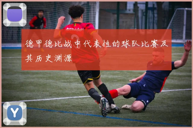 德甲德比战中代表性的球队比赛及其历史渊源