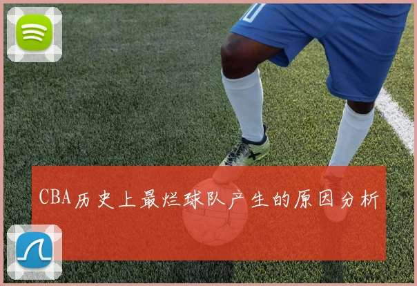 CBA历史上最烂球队产生的原因分析