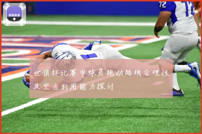 世俱杯比赛中球员跑动路线合理性及空当利用能力探讨
