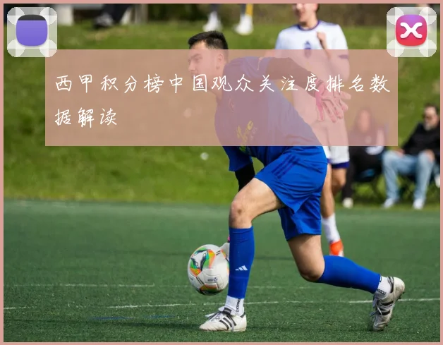 西甲积分榜中国观众关注度排名数据解读