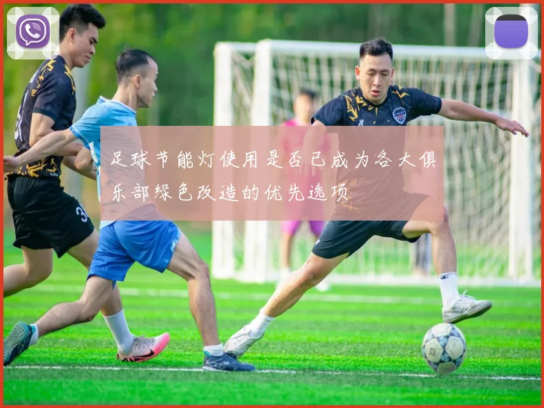 足球节能灯使用是否已成为各大俱乐部绿色改造的优先选项