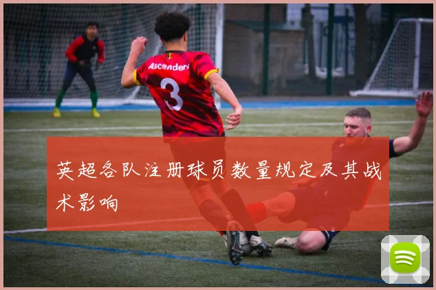 英超各队注册球员数量规定及其战术影响